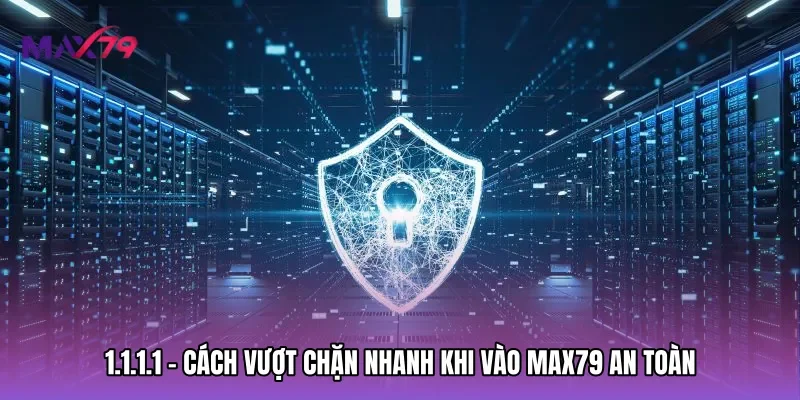 1.1.1.1 - Cách Vượt Chặn Nhanh Khi Vào Max79 An Toàn